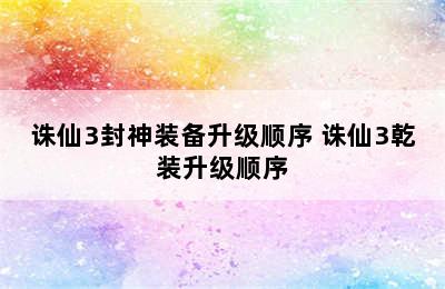 诛仙3封神装备升级顺序 诛仙3乾装升级顺序